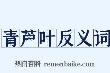 青芦叶反义词是什么意思的图片